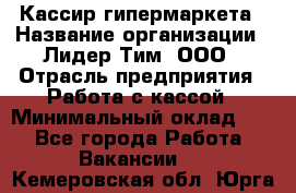 Кассир гипермаркета › Название организации ­ Лидер Тим, ООО › Отрасль предприятия ­ Работа с кассой › Минимальный оклад ­ 1 - Все города Работа » Вакансии   . Кемеровская обл.,Юрга г.